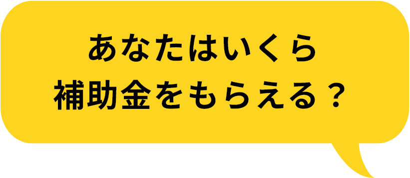 あなたはいくら補助金をもらえる？