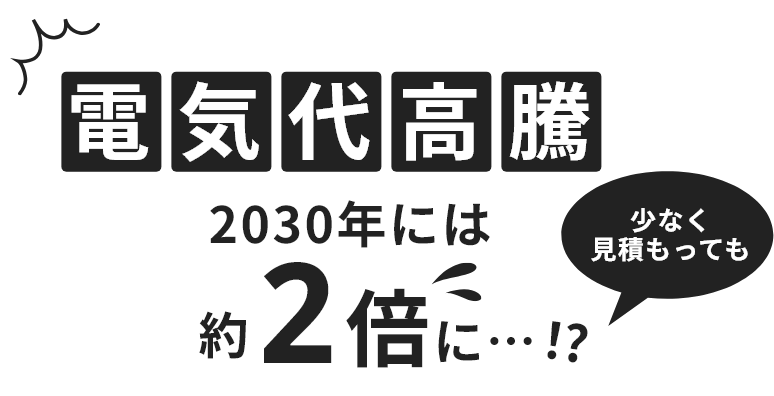 電気代高騰2030年には約2倍に…!?